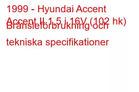 1999 - Hyundai Accent
Accent II 1,5 i 16V (102 hk) Bränsleförbrukning och tekniska specifikationer