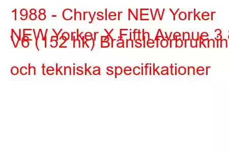 1988 - Chrysler NEW Yorker
NEW Yorker X Fifth Avenue 3.8 V6 (152 hk) Bränsleförbrukning och tekniska specifikationer