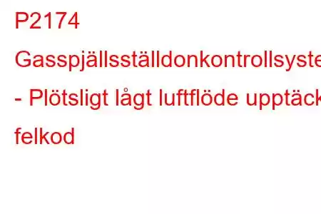 P2174 Gasspjällsställdonkontrollsystem - Plötsligt lågt luftflöde upptäckt felkod