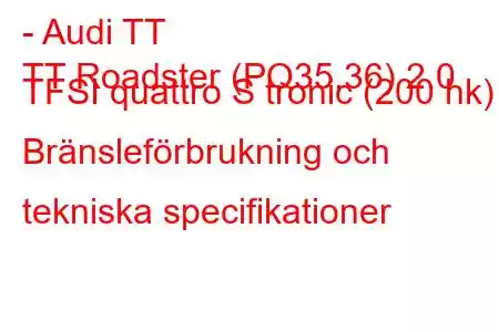 - Audi TT
TT Roadster (PQ35,36) 2.0 TFSI quattro S tronic (200 hk) Bränsleförbrukning och tekniska specifikationer