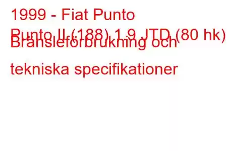 1999 - Fiat Punto
Punto II (188) 1.9 JTD (80 hk) Bränsleförbrukning och tekniska specifikationer