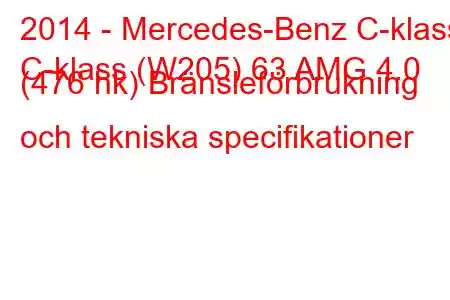 2014 - Mercedes-Benz C-klass
C-klass (W205) 63 AMG 4.0 (476 hk) Bränsleförbrukning och tekniska specifikationer