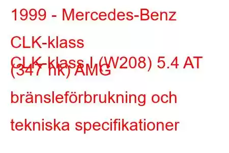 1999 - Mercedes-Benz CLK-klass
CLK-klass I (W208) 5.4 AT (347 hk) AMG bränsleförbrukning och tekniska specifikationer