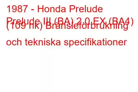 1987 - Honda Prelude
Prelude III (BA) 2.0 EX (BA4) (109 hk) Bränsleförbrukning och tekniska specifikationer