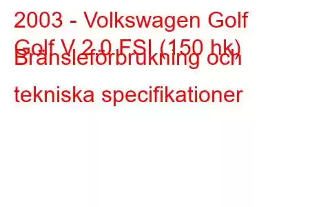 2003 - Volkswagen Golf
Golf V 2.0 FSI (150 hk) Bränsleförbrukning och tekniska specifikationer