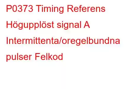 P0373 Timing Referens Högupplöst signal A Intermittenta/oregelbundna pulser Felkod