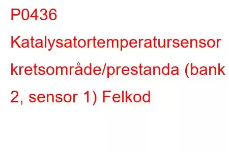 P0436 Katalysatortemperatursensor kretsområde/prestanda (bank 2, sensor 1) Felkod