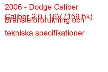 2006 - Dodge Caliber
Caliber 2.0 i 16V (159 hk) Bränsleförbrukning och tekniska specifikationer