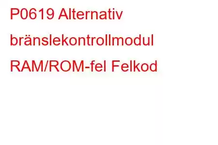 P0619 Alternativ bränslekontrollmodul RAM/ROM-fel Felkod