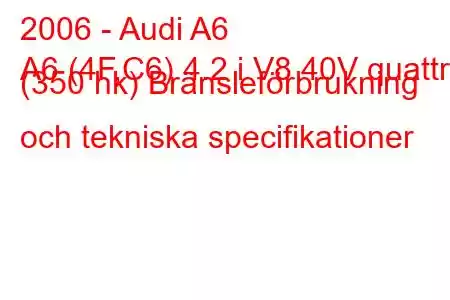 2006 - Audi A6
A6 (4F,C6) 4.2 i V8 40V quattro (350 hk) Bränsleförbrukning och tekniska specifikationer