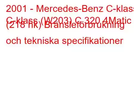 2001 - Mercedes-Benz C-klass
C-klass (W203) C 320 4Matic (218 hk) Bränsleförbrukning och tekniska specifikationer