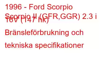 1996 - Ford Scorpio
Scorpio II (GFR,GGR) 2.3 i 16V (147 hk) Bränsleförbrukning och tekniska specifikationer