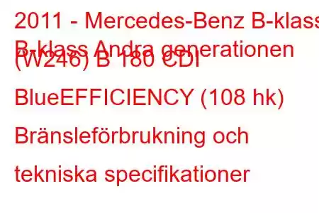 2011 - Mercedes-Benz B-klass
B-klass Andra generationen (W246) B 180 CDI BlueEFFICIENCY (108 hk) Bränsleförbrukning och tekniska specifikationer