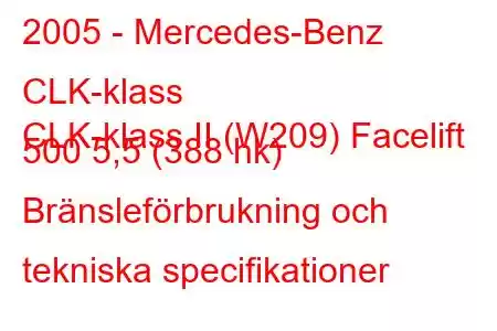 2005 - Mercedes-Benz CLK-klass
CLK-klass II (W209) Facelift 500 5,5 (388 hk) Bränsleförbrukning och tekniska specifikationer