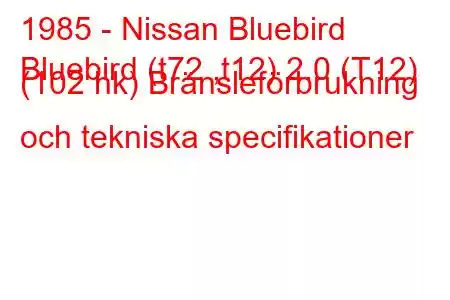 1985 - Nissan Bluebird
Bluebird (t72 ,t12) 2.0 (T12) (102 hk) Bränsleförbrukning och tekniska specifikationer