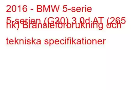 2016 - BMW 5-serie
5-serien (G30) 3.0d AT (265 hk) Bränsleförbrukning och tekniska specifikationer