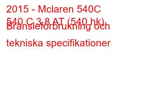 2015 - Mclaren 540C
540 C 3,8 AT (540 hk) Bränsleförbrukning och tekniska specifikationer