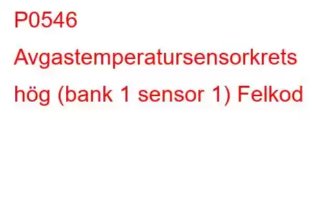 P0546 Avgastemperatursensorkrets hög (bank 1 sensor 1) Felkod