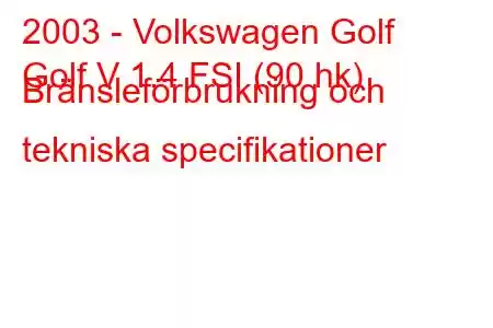 2003 - Volkswagen Golf
Golf V 1.4 FSI (90 hk) Bränsleförbrukning och tekniska specifikationer