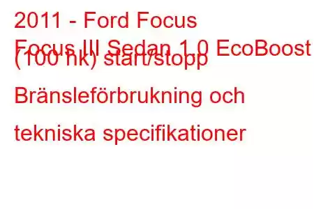 2011 - Ford Focus
Focus III Sedan 1.0 EcoBoost (100 hk) start/stopp Bränsleförbrukning och tekniska specifikationer