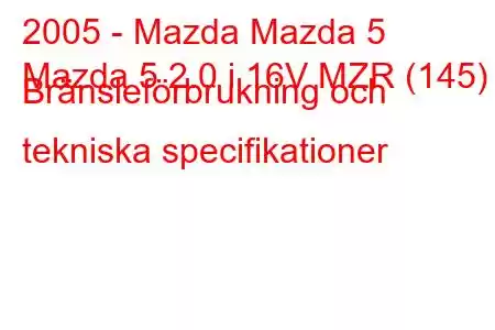 2005 - Mazda Mazda 5
Mazda 5 2.0 i 16V MZR (145) Bränsleförbrukning och tekniska specifikationer