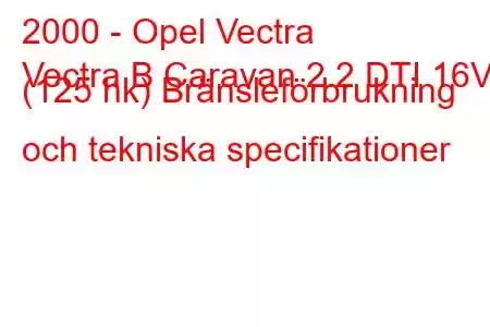 2000 - Opel Vectra
Vectra B Caravan 2.2 DTI 16V (125 hk) Bränsleförbrukning och tekniska specifikationer