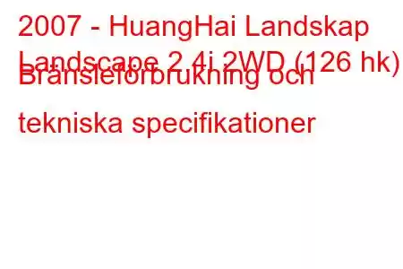 2007 - HuangHai Landskap
Landscape 2.4i 2WD (126 hk) Bränsleförbrukning och tekniska specifikationer