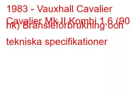 1983 - Vauxhall Cavalier
Cavalier Mk II Kombi 1,6 (90 hk) Bränsleförbrukning och tekniska specifikationer