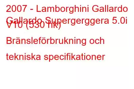 2007 - Lamborghini Gallardo
Gallardo Supergerggera 5.0i V10 (530 hk) Bränsleförbrukning och tekniska specifikationer