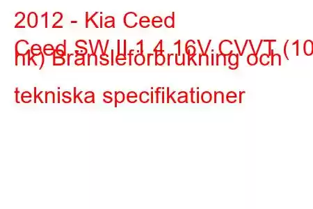 2012 - Kia Ceed
Ceed SW II 1.4 16V CVVT (100 hk) Bränsleförbrukning och tekniska specifikationer