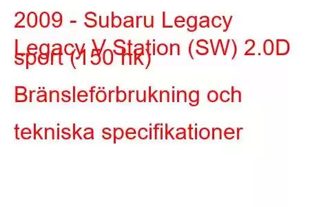 2009 - Subaru Legacy
Legacy V Station (SW) 2.0D sport (150 hk) Bränsleförbrukning och tekniska specifikationer