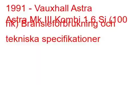 1991 - Vauxhall Astra
Astra Mk III Kombi 1.6 Si (100 hk) Bränsleförbrukning och tekniska specifikationer