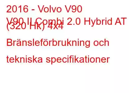 2016 - Volvo V90
V90 II Combi 2.0 Hybrid AT (320 Hk) 4x4 Bränsleförbrukning och tekniska specifikationer