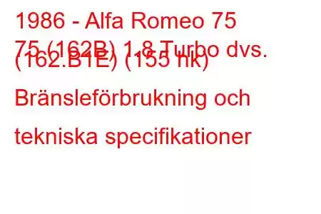 1986 - Alfa Romeo 75
75 (162B) 1.8 Turbo dvs. (162.B1E) (155 hk) Bränsleförbrukning och tekniska specifikationer