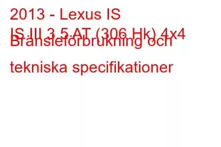 2013 - Lexus IS
IS III 3.5 AT (306 Hk) 4x4 Bränsleförbrukning och tekniska specifikationer