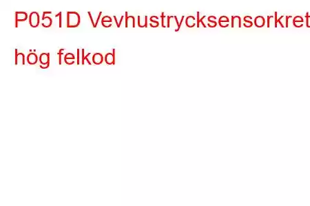 P051D Vevhustrycksensorkrets hög felkod