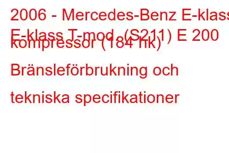 2006 - Mercedes-Benz E-klass
E-klass T-mod. (S211) E 200 kompressor (184 hk) Bränsleförbrukning och tekniska specifikationer