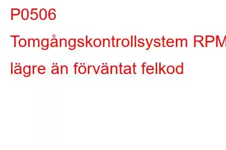 P0506 Tomgångskontrollsystem RPM lägre än förväntat felkod