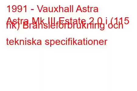 1991 - Vauxhall Astra
Astra Mk III Estate 2.0 i (115 hk) Bränsleförbrukning och tekniska specifikationer