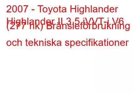 2007 - Toyota Highlander
Highlander II 3.5 iVVT-i V6 (277 hk) Bränsleförbrukning och tekniska specifikationer