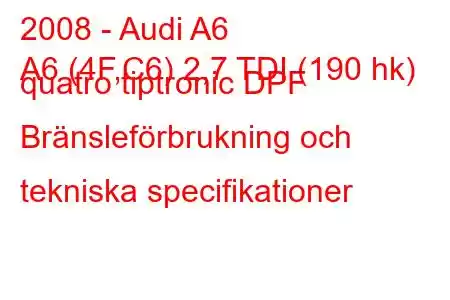 2008 - Audi A6
A6 (4F,C6) 2,7 TDI (190 hk) quatro tiptronic DPF Bränsleförbrukning och tekniska specifikationer