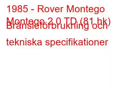 1985 - Rover Montego
Montego 2.0 TD (81 hk) Bränsleförbrukning och tekniska specifikationer