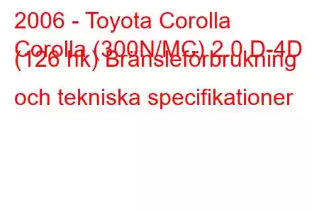 2006 - Toyota Corolla
Corolla (300N/MC) 2.0 D-4D (126 hk) Bränsleförbrukning och tekniska specifikationer