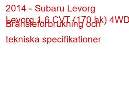 2014 - Subaru Levorg
Levorg 1.6 CVT (170 hk) 4WD Bränsleförbrukning och tekniska specifikationer