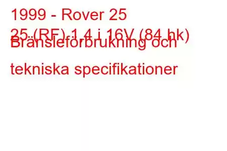 1999 - Rover 25
25 (RF) 1,4 i 16V (84 hk) Bränsleförbrukning och tekniska specifikationer