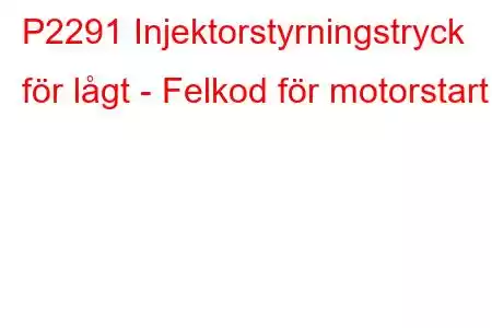 P2291 Injektorstyrningstryck för lågt - Felkod för motorstart