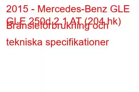 2015 - Mercedes-Benz GLE
GLE 250d 2.1 AT (204 hk) Bränsleförbrukning och tekniska specifikationer