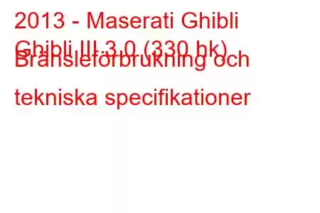 2013 - Maserati Ghibli
Ghibli III 3.0 (330 hk) Bränsleförbrukning och tekniska specifikationer