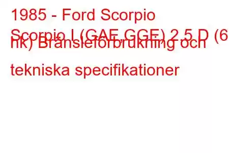 1985 - Ford Scorpio
Scorpio I (GAE,GGE) 2,5 D (69 hk) Bränsleförbrukning och tekniska specifikationer