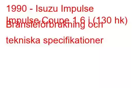 1990 - Isuzu Impulse
Impulse Coupe 1,6 i (130 hk) Bränsleförbrukning och tekniska specifikationer